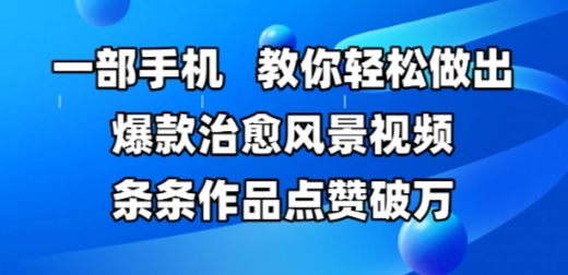 一部手机，教你轻松做出爆款治愈风景视频，条条作品点赞破W-8U创业网