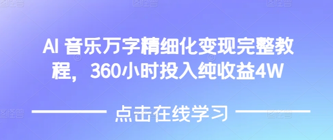 AI音乐精细化变现完整教程，360小时投入纯收益4W-8U创业网