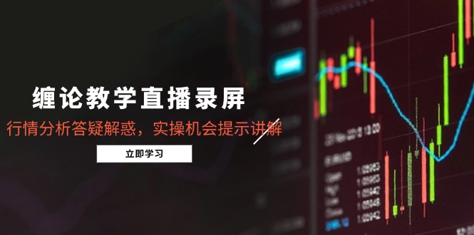 缠论教学直播录屏，行情分析答疑解惑，实操机会提示讲解(更新8月-8U创业网