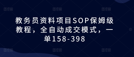 教务员资料项目SOP保姆级教程，全自动成交模式，一单158-398-8U创业网