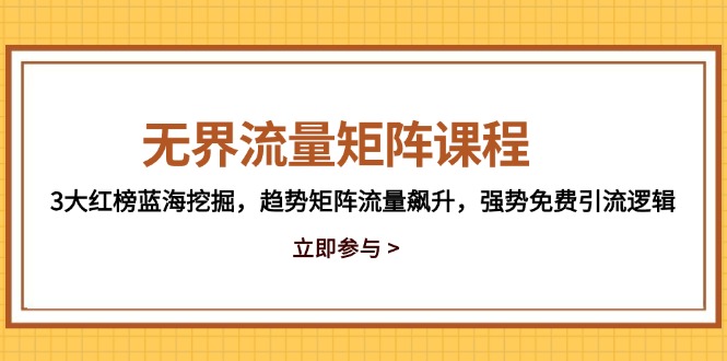 （14763期）无界流量矩阵课程，3大红榜蓝海挖掘，趋势矩阵流量飙升，强势免费引流逻辑-8U创业网
