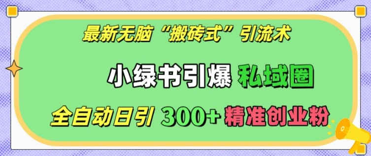 最新无脑“搬砖式”引流术，小绿书引爆私域圈，全自动日引300+精准创业粉【揭秘】-8U创业网