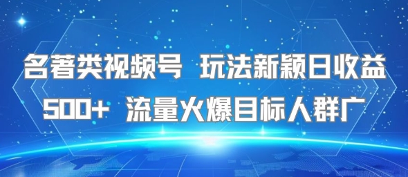 名著类视频号 玩法新颖日收益500+ 流量火爆目标人群广-8U创业网