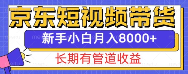 京东短视频带货新玩法，长期管道收益，新手也能月入8000+-8U创业网
