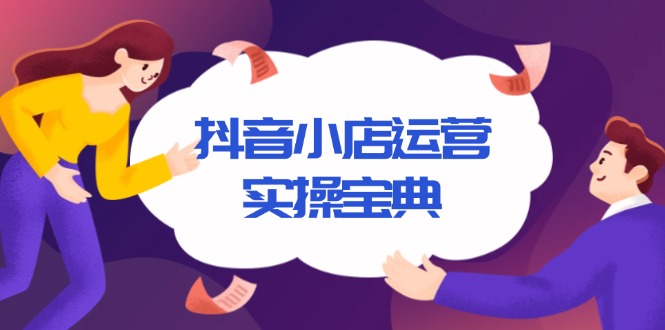 抖音小店运营实操宝典，从入驻到推广，详解店铺搭建及千川广告投放技巧-8U创业网