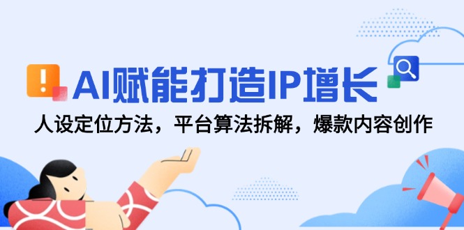 （14911期）AI赋能打造IP增长，人设定位方法，平台算法拆解，爆款内容创作-8U创业网