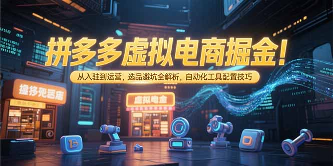 （15330期）拼多多虚拟电商掘金：从入驻到运营，选品避坑全解析，自动化工具配置技巧-8U创业网