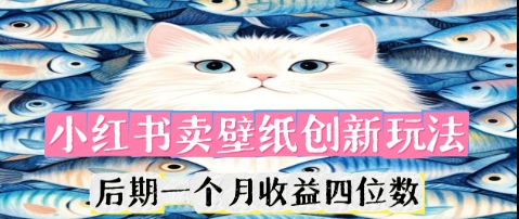 小红书卖壁纸创新玩法，后期一个月收益四位数-8U创业网