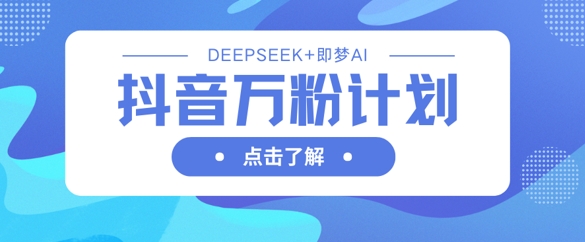 抖音万粉计划，利用DeepSeek+即梦AI生成视频，快速涨到万粉-8U创业网