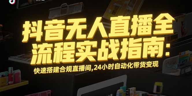 （15452期）抖音无人直播全流程实战指南：快速搭建合规直播间，24小时自动化带货变现-8U创业网