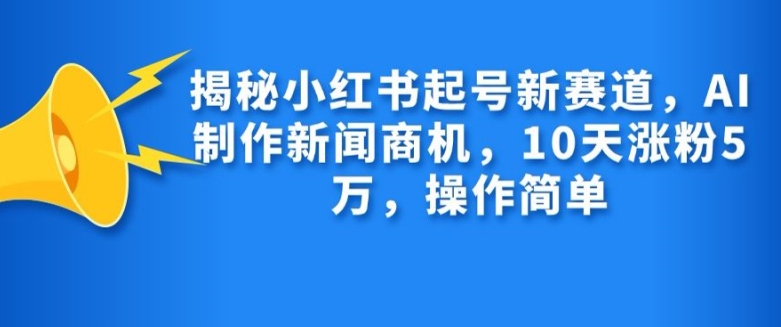 揭秘小红书起号新赛道，AI制作新闻商机，10天涨粉1万，操作简单-8U创业网