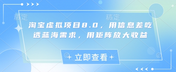 淘宝虚拟项目8.0，用信息差吃透蓝海需求，用矩阵放大收益-8U创业网
