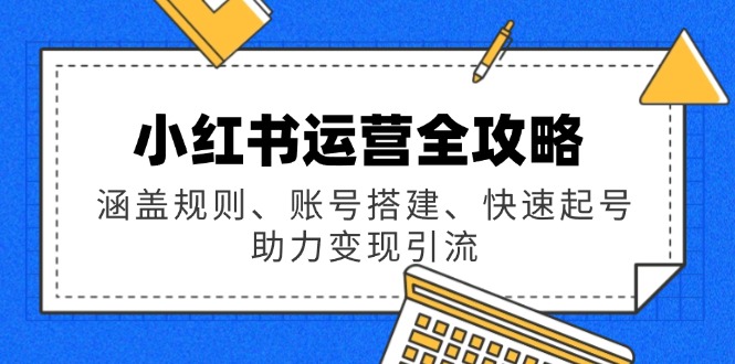 小红书运营全攻略：涵盖规则、账号搭建、快速起号，助力变现引流-8U创业网