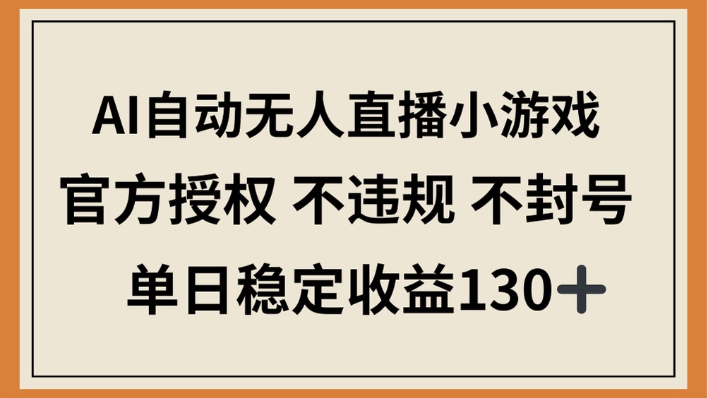 （14438期）AI自动无人直播小游戏，官方授权 不违规 不封号，单日稳定收益130+-8U创业网