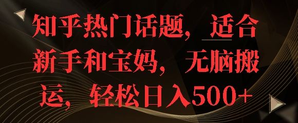 知乎热门话题，适合新手和宝妈，无脑搬运，轻松日入多张-8U创业网