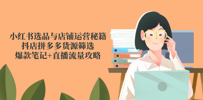 （14896期）小红书选品与店铺运营秘籍，抖店拼多多货源筛选，爆款笔记+直播流量攻略-8U创业网