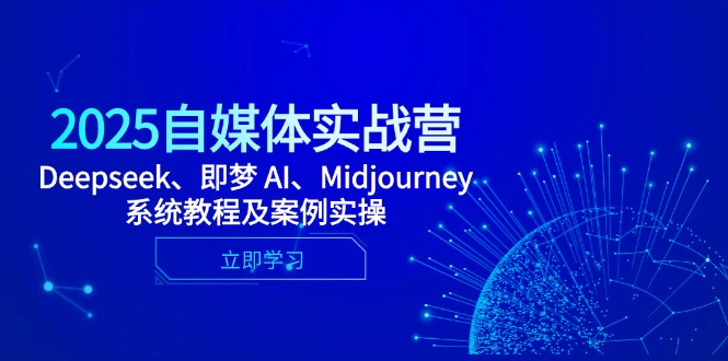 （14640期）2025自媒体实战营，Deepseek、即梦 AI、Midjourney系统教程及案例实操-8U创业网