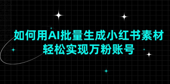 如何用AI批量生成小红书素材，轻松实现万粉账号-8U创业网