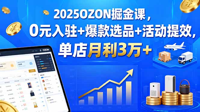 2025OZON掘金课，0元入驻+爆款选品+活动提效，单店月利3万+-8U创业网