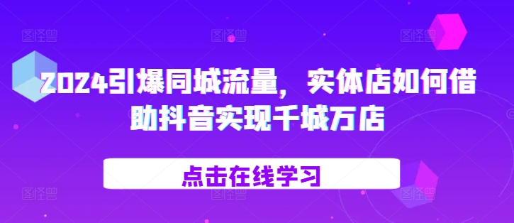 2024引爆同城流量，​实体店如何借助抖音实现千城万店-8U创业网
