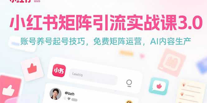 （15406期）小红书矩阵引流实战课3.0：账号养号起号技巧，免裴矩阵运营，AI内容生产-8U创业网