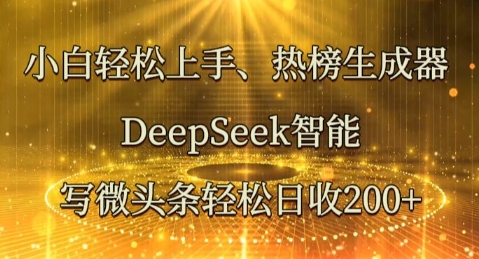 小白轻松上手热榜生成器，DeepSeek智能写微头条轻松日收2张-8U创业网