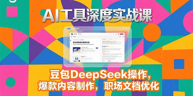 （15372期）2025AI工具深度实战课，豆包DeepSeek操作，爆款内容制作，职场文档优化-8U创业网