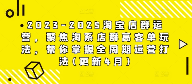 2023-2025淘宝店群运营，聚焦淘系店群高客单玩法，帮你掌握全周期运营打法(更新4月)-8U创业网