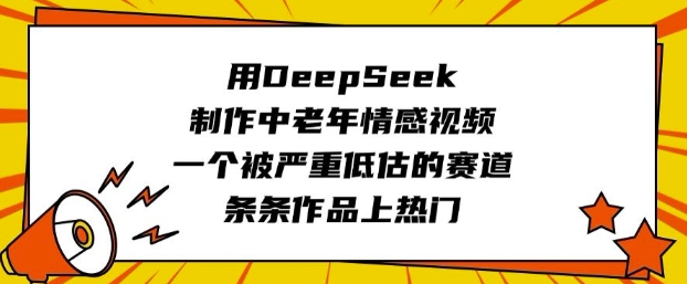 用DeepSeek制作中老年情感视频，一个被严重低估的赛道，条条作品上热门-8U创业网
