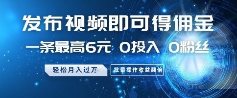 发布视频即可得佣金，一条最高6元，0投入 0粉丝  会发视频就行，月入过W，批量操作收益翻倍【揭秘】-8U创业网