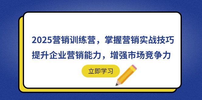 （14456期）2025营销训练营，掌握营销实战技巧，提升企业营销能力，增强市场竞争力-8U创业网