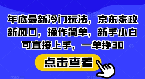 年底最新冷门玩法，京东家政新风口，操作简单，新手小白可直接上手，一单挣30【揭秘】-8U创业网