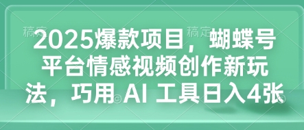 2025爆款项目，蝴蝶号平台情感视频创作新玩法，巧用 AI 工具日入4张-8U创业网