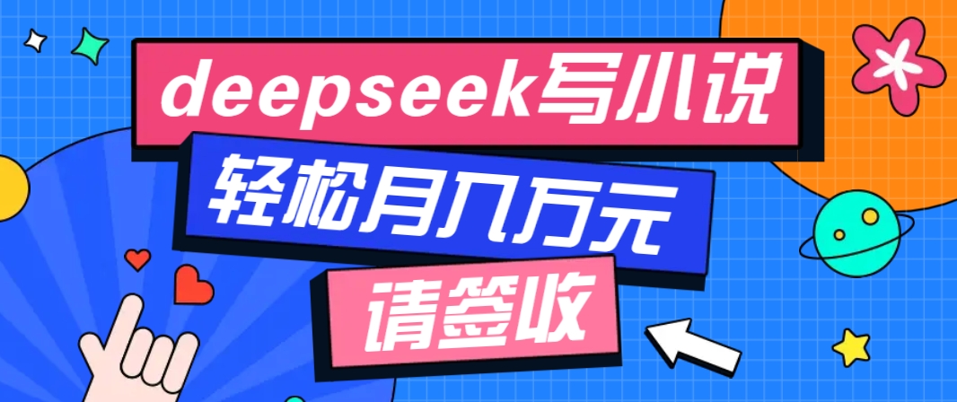 利用Deepseek写小说，零门槛AI小说创作全攻略，新手也能轻松学会提升收入-8U创业网