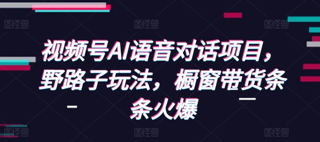 视频号AI语音对话项目，野路子玩法，橱窗带货条条火爆-8U创业网