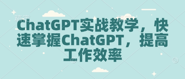ChatGPT实战教学，快速掌握ChatGPT，提高工作效率-8U创业网