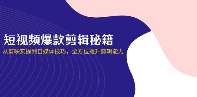 （14244期）短视频爆款剪辑秘籍，从剪映实操到自媒体技巧，全方位提升剪辑能力-8U创业网