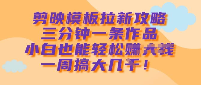 剪映模板拉新攻略，三分钟一条作品，小白也能轻松一周搞大几k-8U创业网