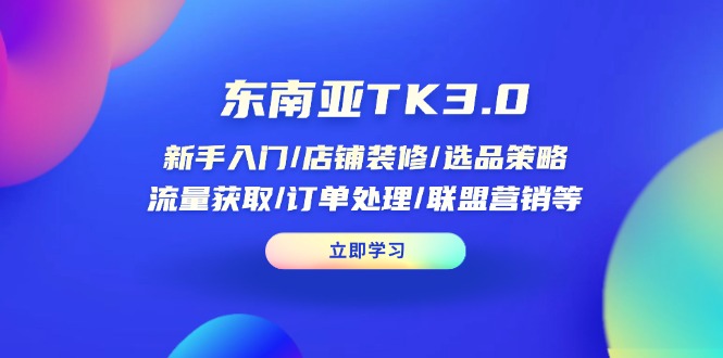 （14208期）东南亚TK3.0：新手入门/店铺装修/选品策略/流量获取/订单处理/联盟营销等-8U创业网
