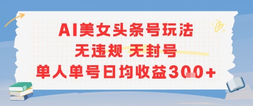 AI美女头条号玩法无违规无封号单人单号日均收益3张-8U创业网