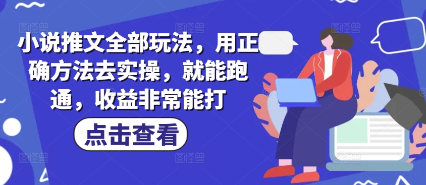 小说推文全部玩法，用正确方法去实操，就能跑通，收益非常能打-8U创业网