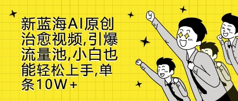 新蓝海AI原创治愈视频，引爆流量池，小白也能轻松上手，篇篇10W+【揭秘】-8U创业网