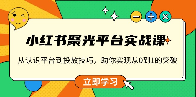 小红书 聚光平台实战课，从认识平台到投放技巧，助你实现从0到1的突破-8U创业网
