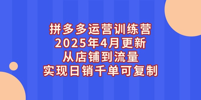 （14469期）拼多多运营训练营2025年4月更新，从店铺到流量，实现日销千单可复制-8U创业网