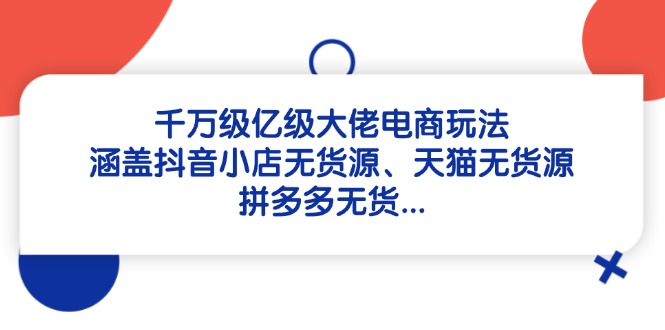 （14643期）千万级亿级大佬电商玩法：涵盖抖音小店无货源、天猫无货源、拼多多无货…-8U创业网