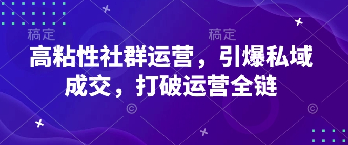 高粘性社群运营，引爆私域成交，打破运营全链-8U创业网