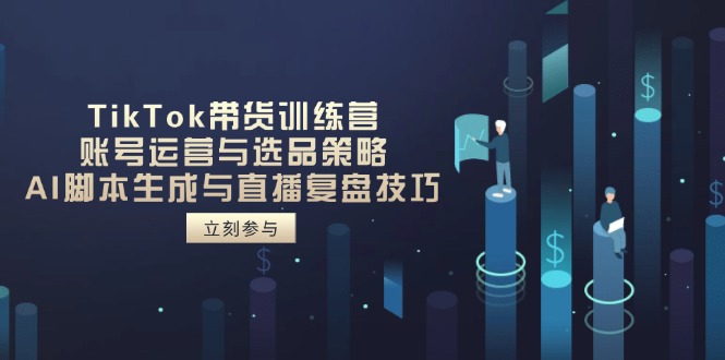 （14420期）TikTok带货训练营，账号运营与选品策略，AI脚本生成与直播复盘技巧-8U创业网