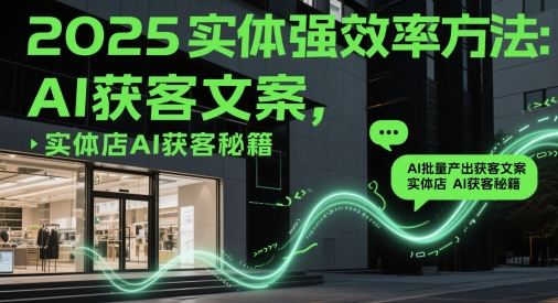 2025实体强效率方法：AI批量产出获客文案，实体店AI获客秘籍-8U创业网