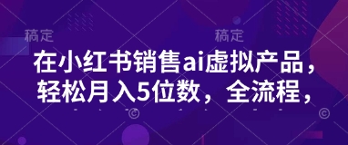小红书销售ai虚拟产品，轻松月入5位数，全流程，超细节变现过程，完全无卡点-8U创业网