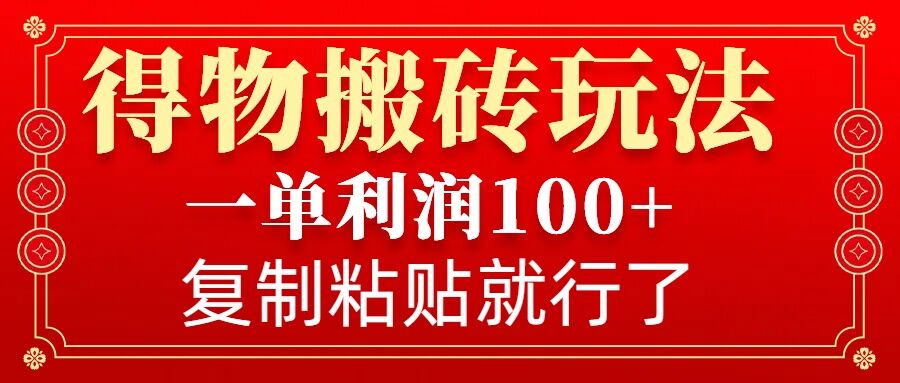 得物搬砖无门槛玩法，一单利润100+，无脑操作会复制粘贴就行-8U创业网